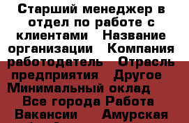 Старший менеджер в отдел по работе с клиентами › Название организации ­ Компания-работодатель › Отрасль предприятия ­ Другое › Минимальный оклад ­ 1 - Все города Работа » Вакансии   . Амурская обл.,Архаринский р-н